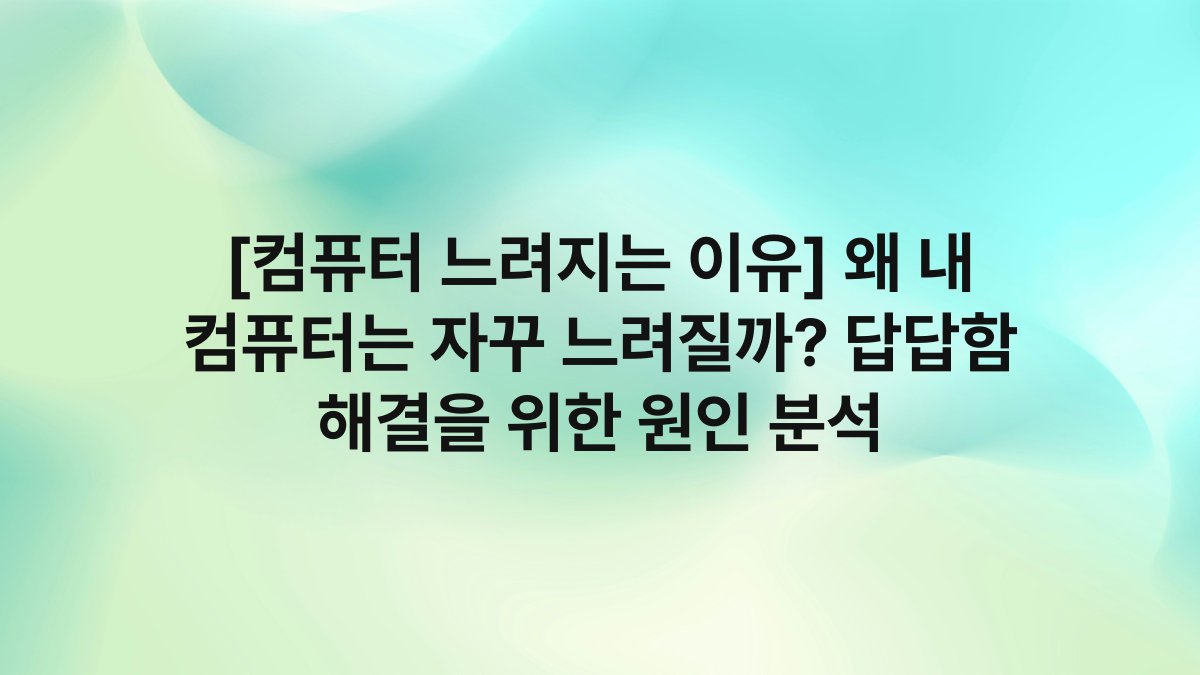 [컴퓨터 느려지는 이유] 왜 내 컴퓨터는 자꾸 느려질까? 답답함 해결을 위한 원인 분석