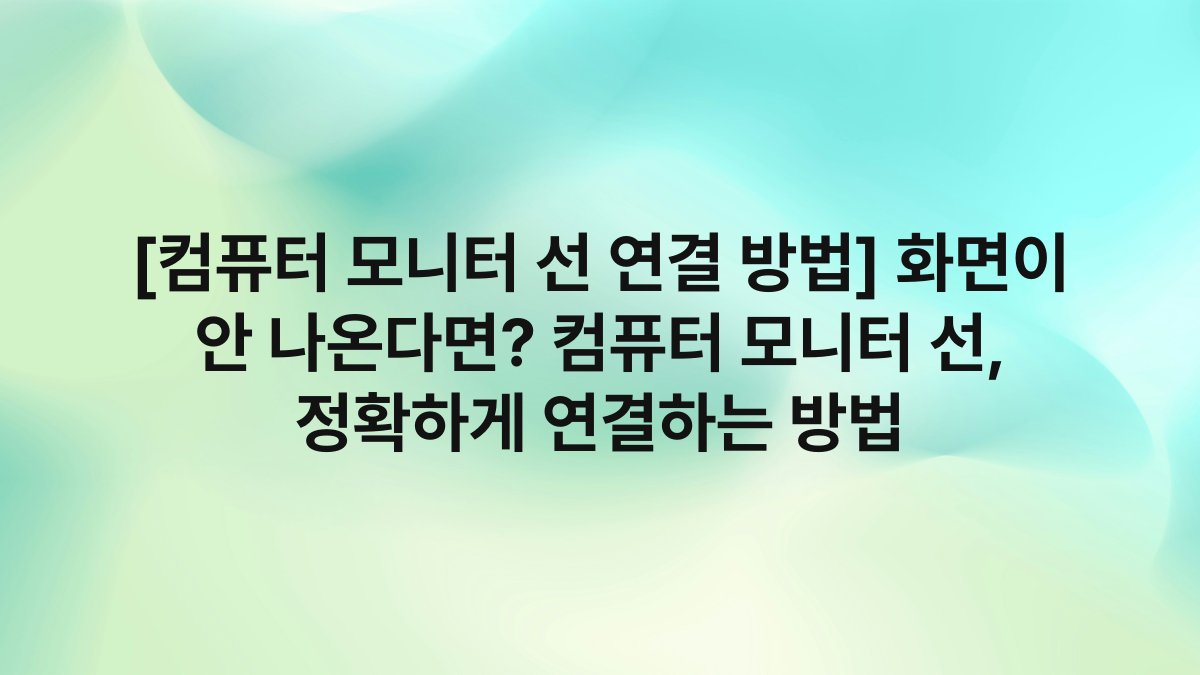 [컴퓨터 모니터 선 연결 방법] 화면이 안 나온다면? 컴퓨터 모니터 선, 정확하게 연결하는 방법