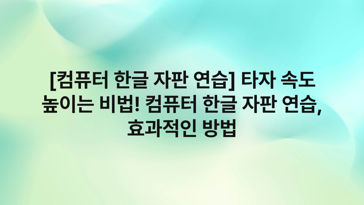 [컴퓨터 한글 자판 연습] 타자 속도 높이는 비법! 컴퓨터 한글 자판 연습, 효과적인 방법