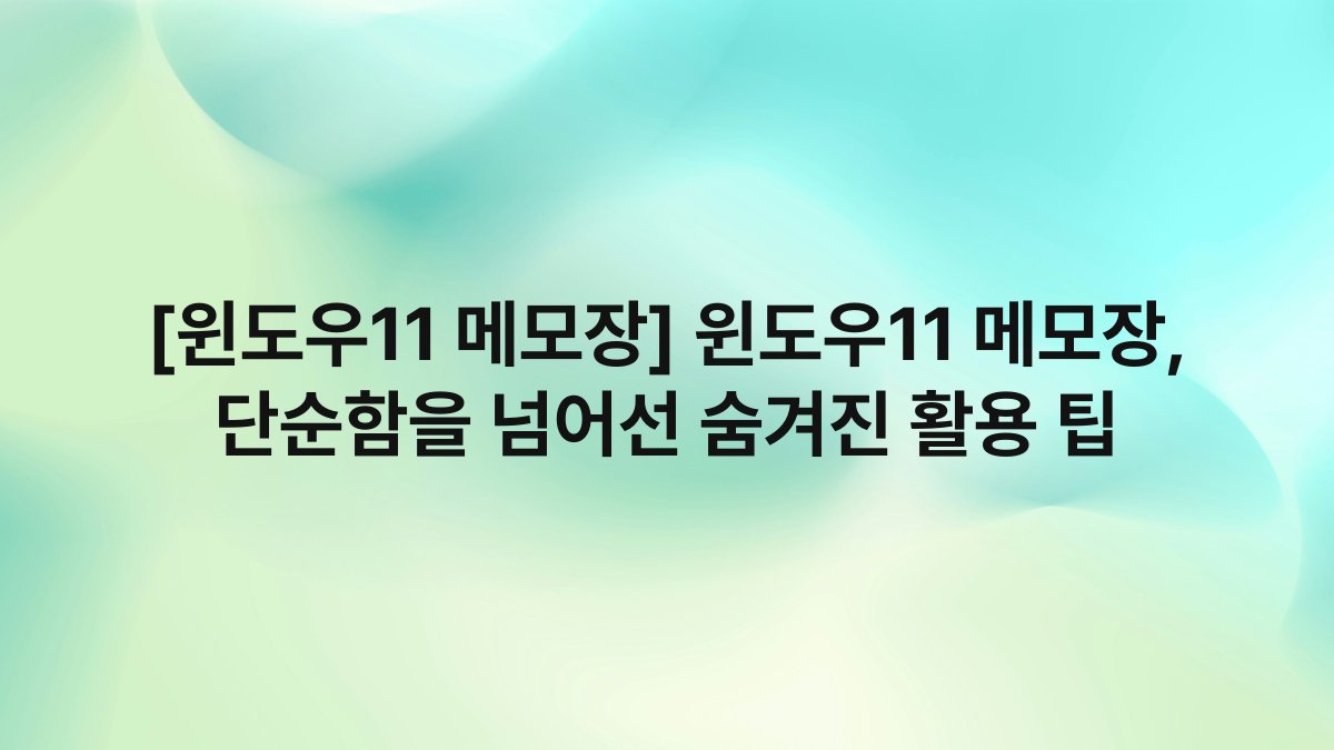 [윈도우11 메모장] 윈도우11 메모장, 단순함을 넘어선 숨겨진 활용 팁