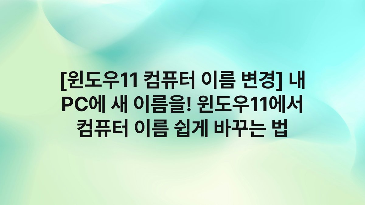 [윈도우11 컴퓨터 이름 변경] 내 PC에 새 이름을! 윈도우11에서 컴퓨터 이름 쉽게 바꾸는 법