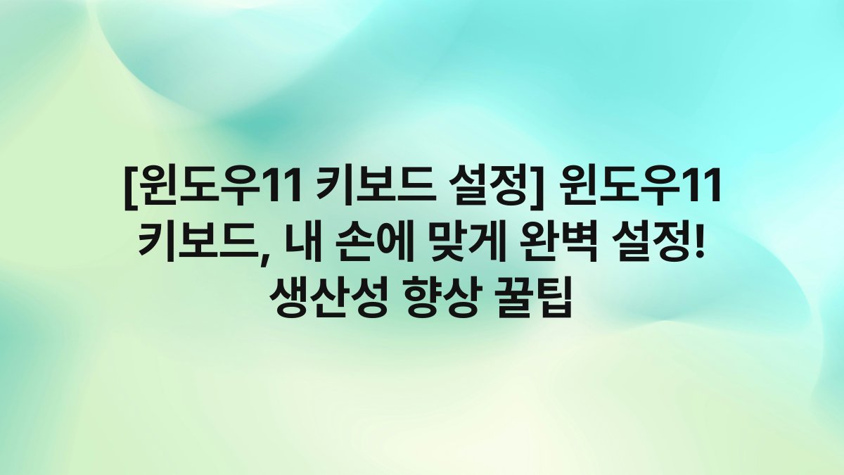 [윈도우11 키보드 설정] 윈도우11 키보드, 내 손에 맞게 완벽 설정! 생산성 향상 꿀팁