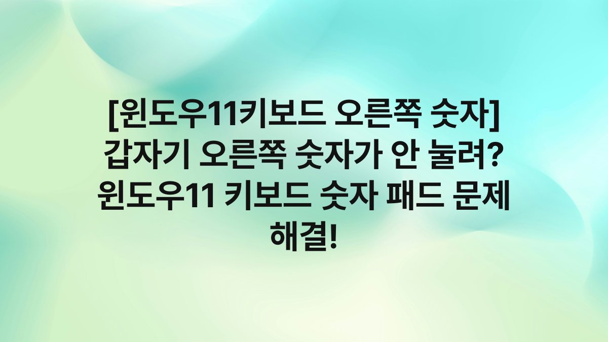 [윈도우11키보드 오른쪽 숫자] 갑자기 오른쪽 숫자가 안 눌려? 윈도우11 키보드 숫자 패드 문제 해결!