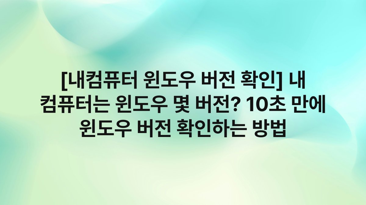 [내컴퓨터 윈도우 버전 확인] 내 컴퓨터는 윈도우 몇 버전? 10초 만에 윈도우 버전 확인하는 방법