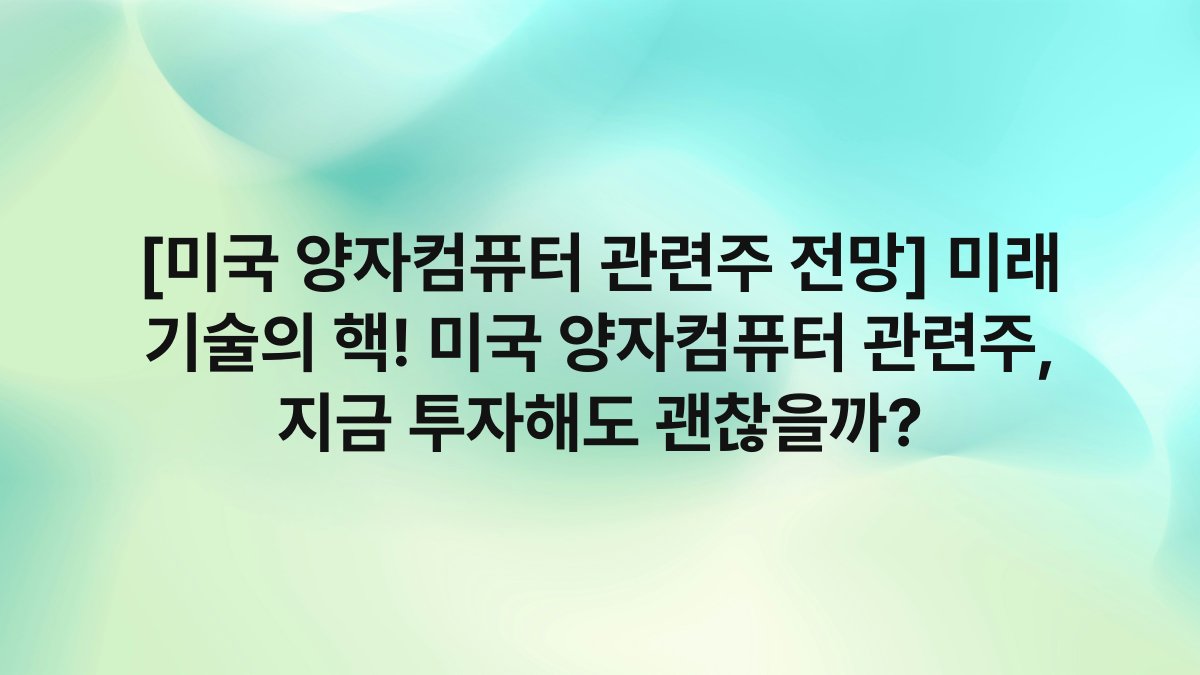 [미국 양자컴퓨터 관련주 전망] 미래 기술의 핵! 미국 양자컴퓨터 관련주, 지금 투자해도 괜찮을까?