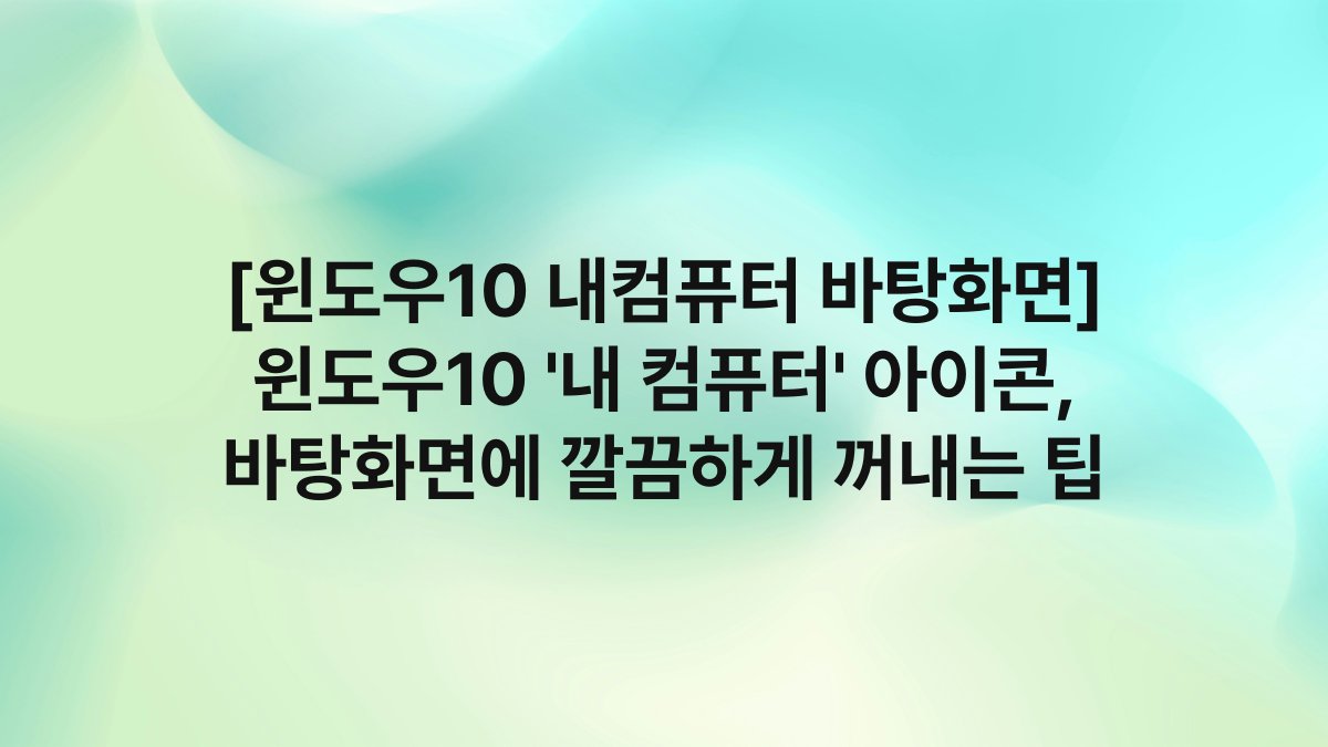 [윈도우10 내컴퓨터 바탕화면] 윈도우10 ‘내 컴퓨터’ 아이콘, 바탕화면에 깔끔하게 꺼내는 팁