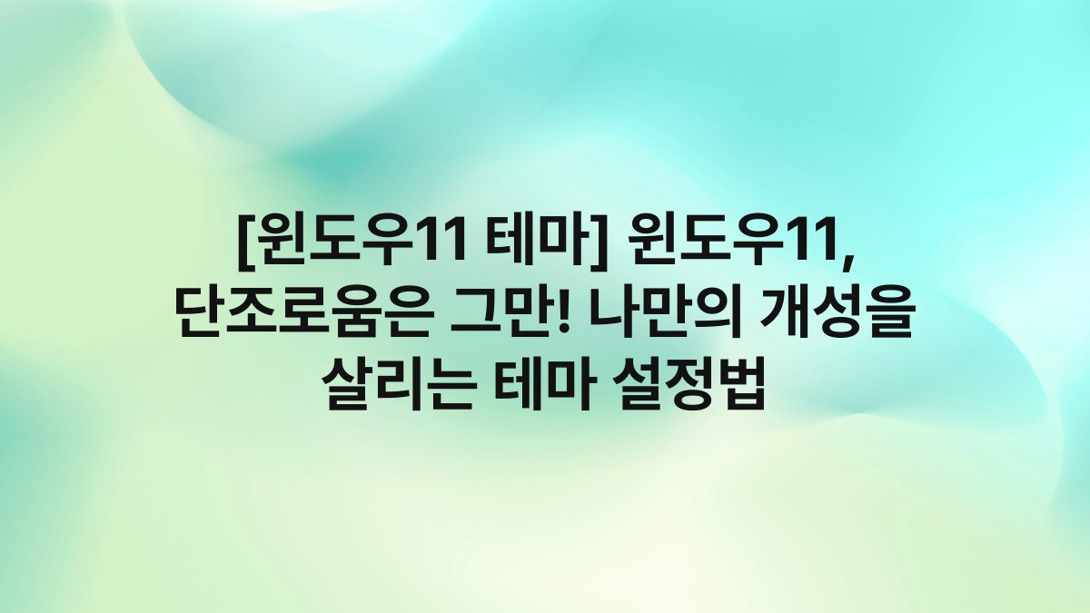 [윈도우11 테마] 윈도우11, 단조로움은 그만! 나만의 개성을 살리는 테마 설정법