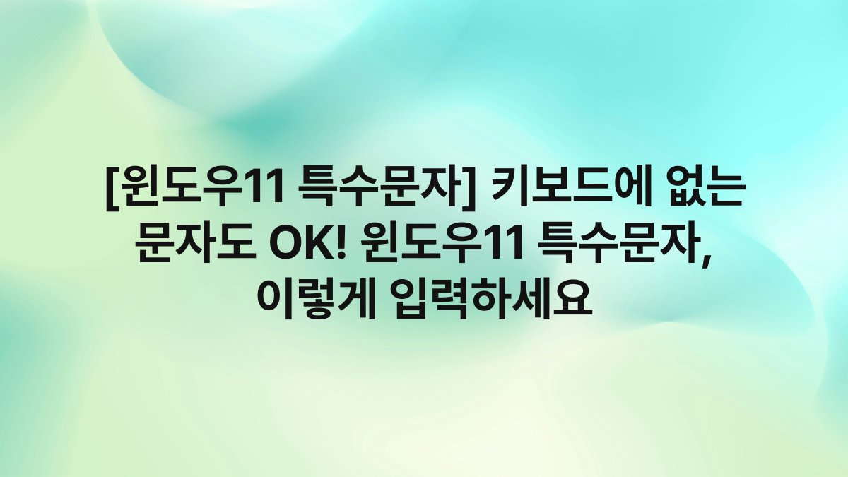 [윈도우11 특수문자] 키보드에 없는 문자도 OK! 윈도우11 특수문자, 이렇게 입력하세요