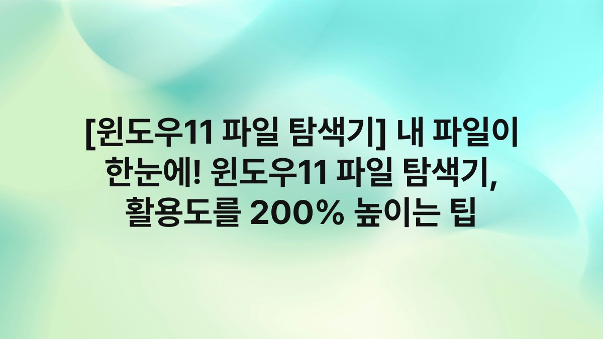 [윈도우11 파일 탐색기] 내 파일이 한눈에! 윈도우11 파일 탐색기, 활용도를 200% 높이는 팁