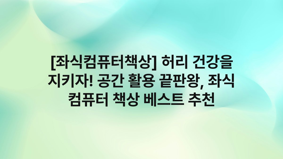 [좌식컴퓨터책상] 허리 건강을 지키자! 공간 활용 끝판왕, 좌식 컴퓨터 책상 베스트 추천