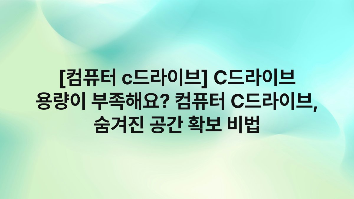 [컴퓨터 c드라이브] C드라이브 용량이 부족해요? 컴퓨터 C드라이브, 숨겨진 공간 확보 비법