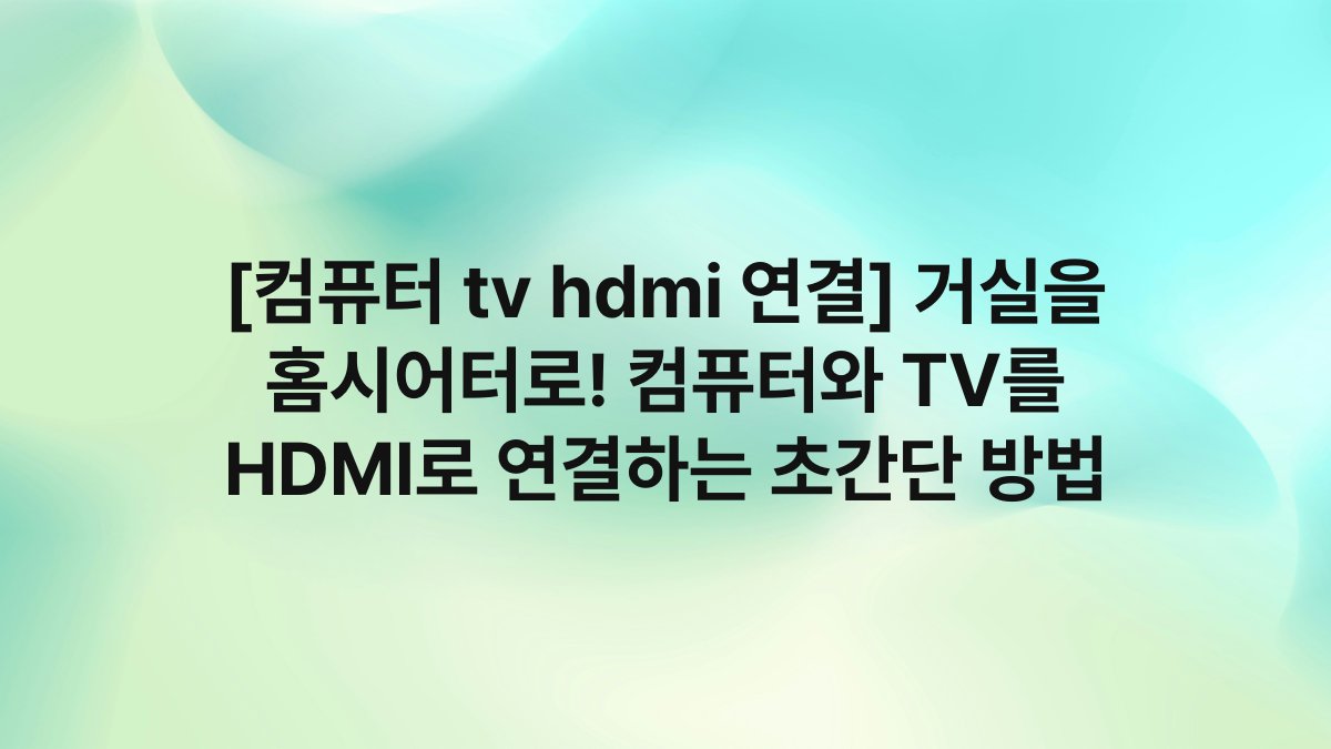 [컴퓨터 tv hdmi 연결] 거실을 홈시어터로! 컴퓨터와 TV를 HDMI로 연결하는 초간단 방법