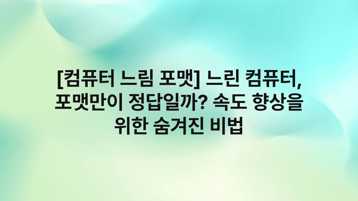 [컴퓨터 느림 포맷] 느린 컴퓨터, 포맷만이 정답일까? 속도 향상을 위한 숨겨진 비법