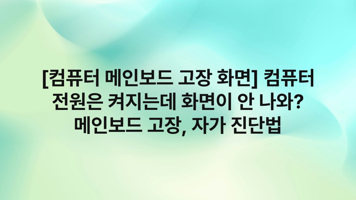 [컴퓨터 메인보드 고장 화면] 컴퓨터 전원은 켜지는데 화면이 안 나와? 메인보드 고장, 자가 진단법