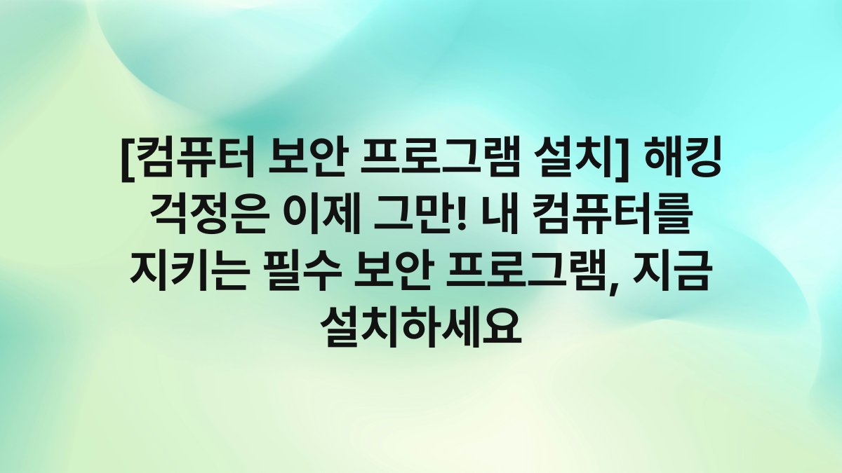 [컴퓨터 보안 프로그램 설치] 해킹 걱정은 이제 그만! 내 컴퓨터를 지키는 필수 보안 프로그램, 지금 설치하세요