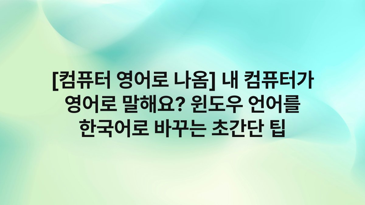 [컴퓨터 영어로 나옴] 내 컴퓨터가 영어로 말해요? 윈도우 언어를 한국어로 바꾸는 초간단 팁