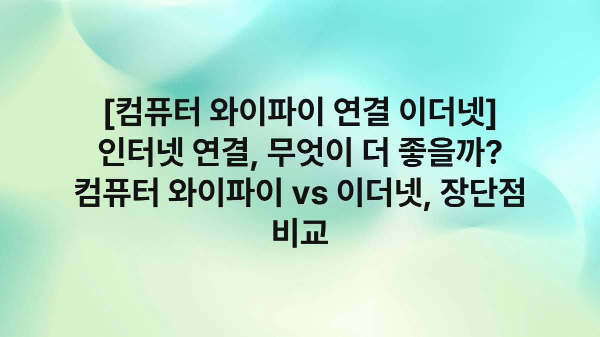 [컴퓨터 와이파이 연결 이더넷] 인터넷 연결, 무엇이 더 좋을까? 컴퓨터 와이파이 vs 이더넷, 장단점 비교