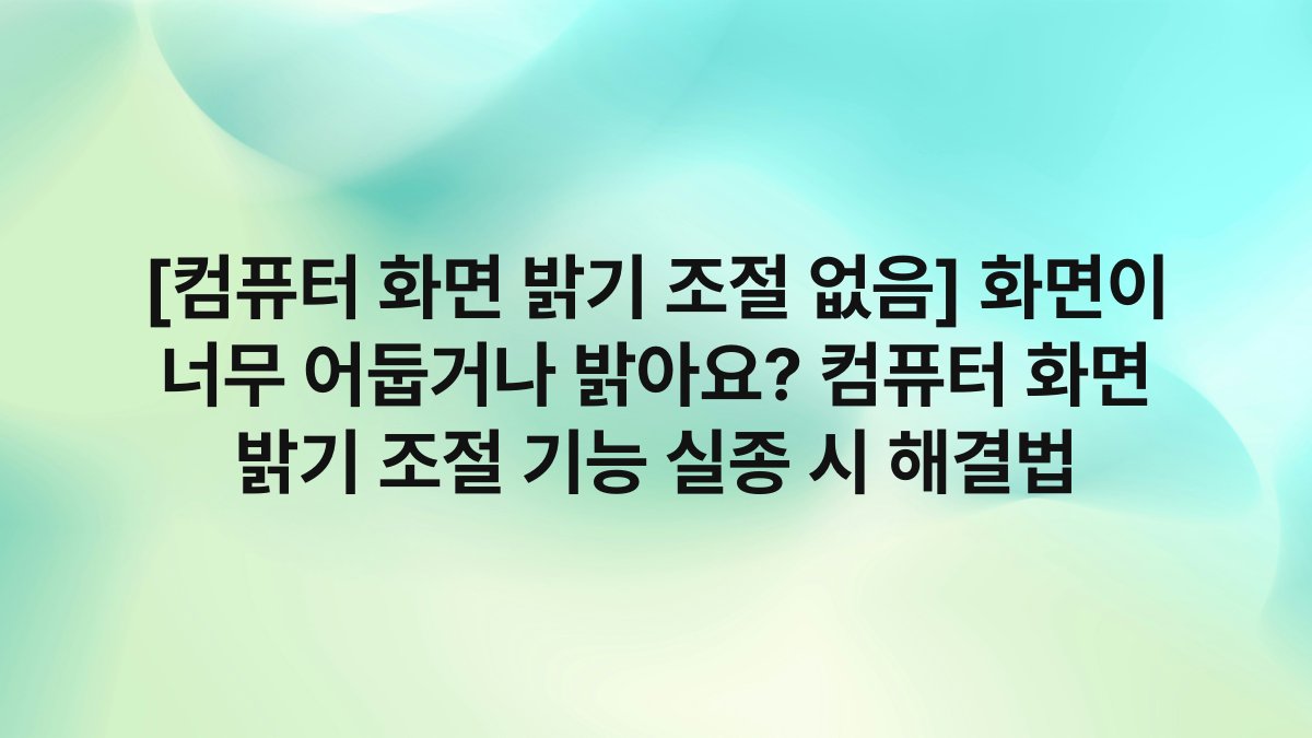 [컴퓨터 화면 밝기 조절 없음] 화면이 너무 어둡거나 밝아요? 컴퓨터 화면 밝기 조절 기능 실종 시 해결법