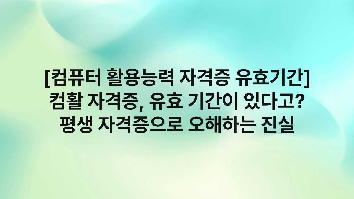 [컴퓨터 활용능력 자격증 유효기간] 컴활 자격증, 유효 기간이 있다고? 평생 자격증으로 오해하는 진실
