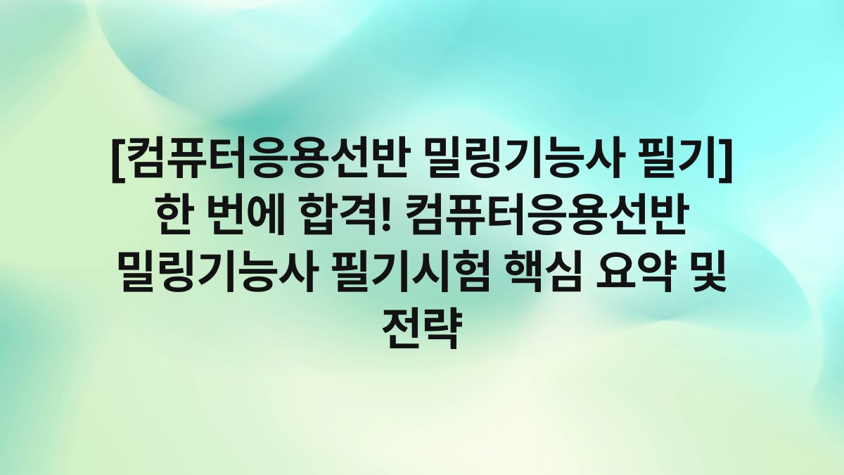 [컴퓨터응용선반 밀링기능사 필기] 한 번에 합격! 컴퓨터응용선반 밀링기능사 필기시험 핵심 요약 및 전략