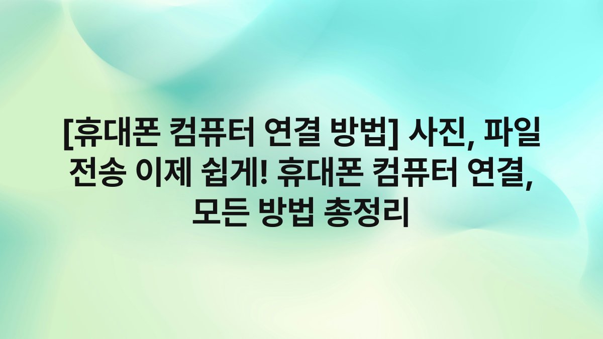 [휴대폰 컴퓨터 연결 방법] 사진, 파일 전송 이제 쉽게! 휴대폰 컴퓨터 연결, 모든 방법 총정리