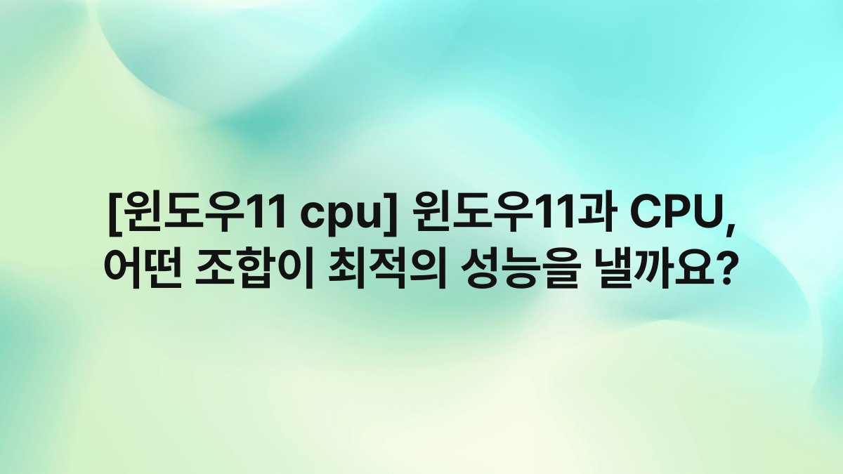 [윈도우11 cpu] 윈도우11과 CPU, 어떤 조합이 최적의 성능을 낼까요?