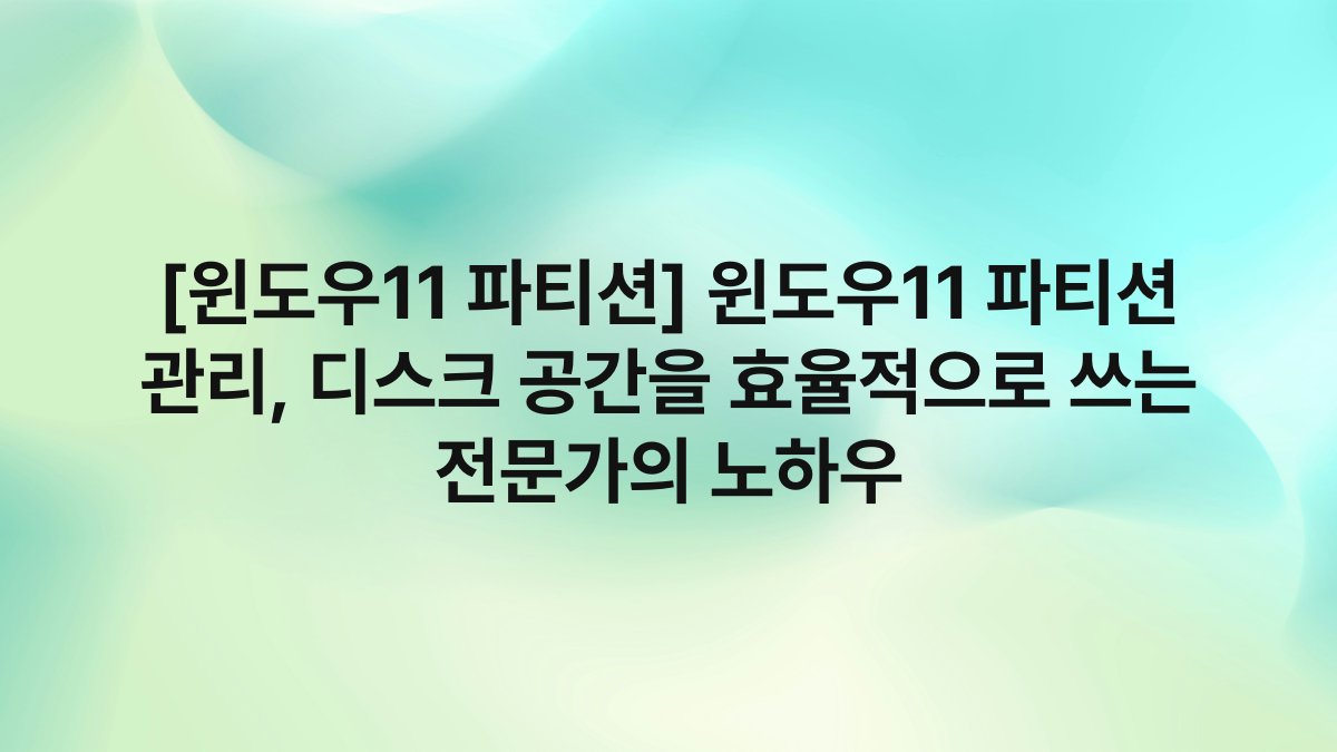 [윈도우11 파티션] 윈도우11 파티션 관리, 디스크 공간을 효율적으로 쓰는 전문가의 노하우