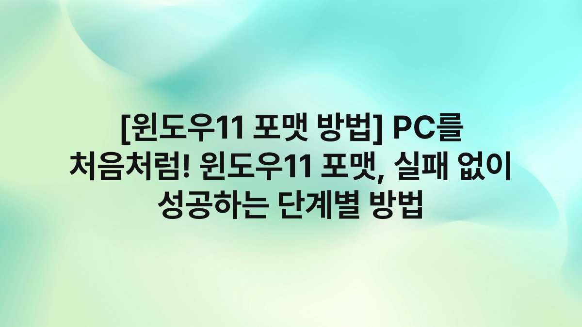 [윈도우11 포맷 방법] PC를 처음처럼! 윈도우11 포맷, 실패 없이 성공하는 단계별 방법