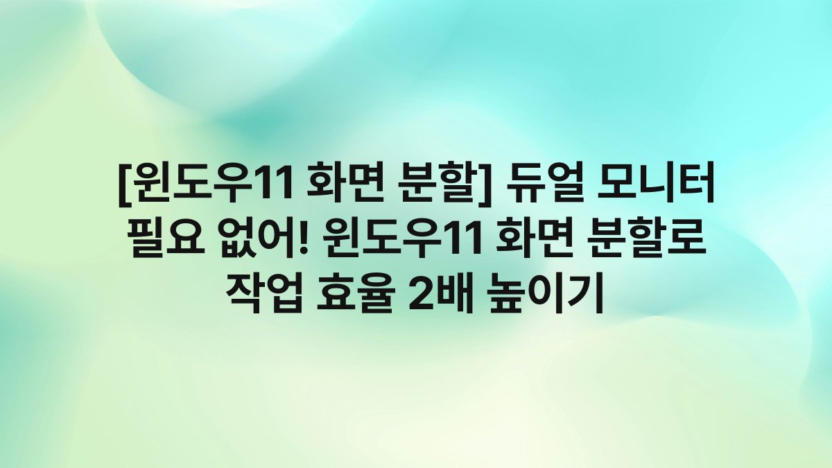 [윈도우11 화면 분할] 듀얼 모니터 필요 없어! 윈도우11 화면 분할로 작업 효율 2배 높이기