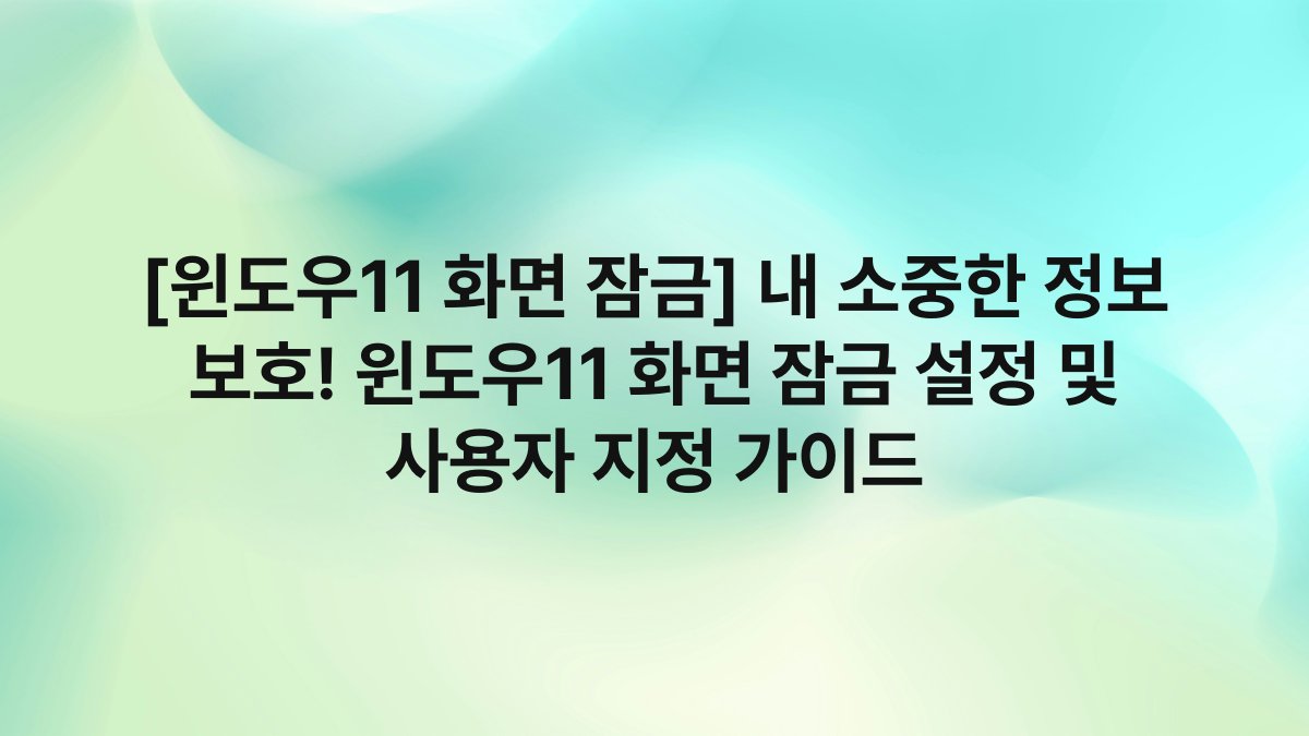 [윈도우11 화면 잠금] 내 소중한 정보 보호! 윈도우11 화면 잠금 설정 및 사용자 지정 가이드