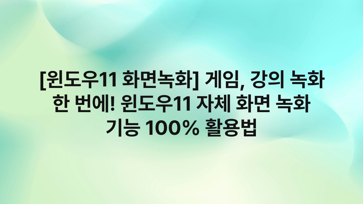 [윈도우11 화면녹화] 게임, 강의 녹화 한 번에! 윈도우11 자체 화면 녹화 기능 100% 활용법