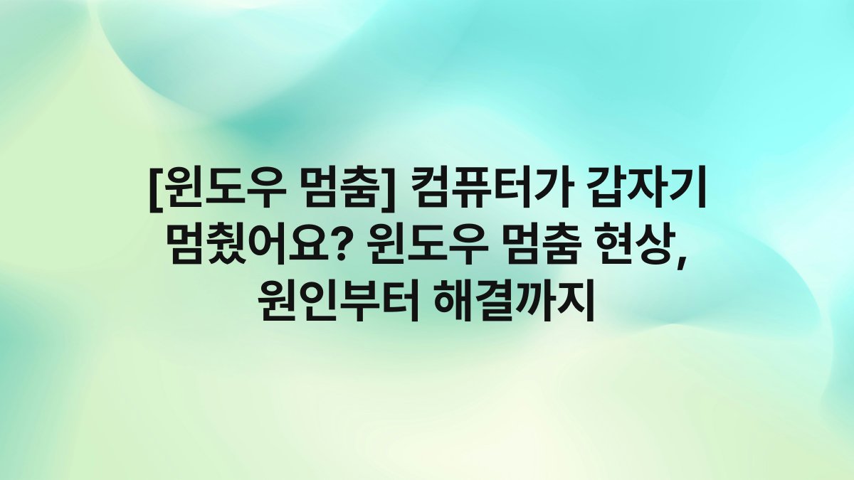 [윈도우 멈춤] 컴퓨터가 갑자기 멈췄어요? 윈도우 멈춤 현상, 원인부터 해결까지
