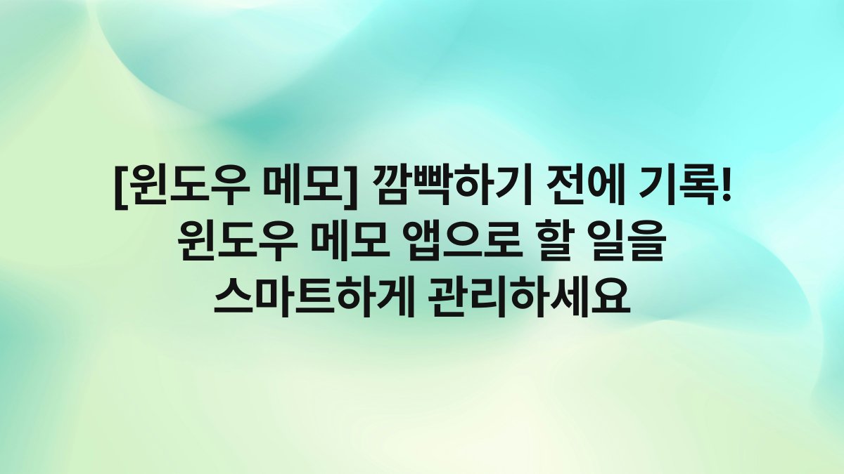 [윈도우 메모] 깜빡하기 전에 기록! 윈도우 메모 앱으로 할 일을 스마트하게 관리하세요