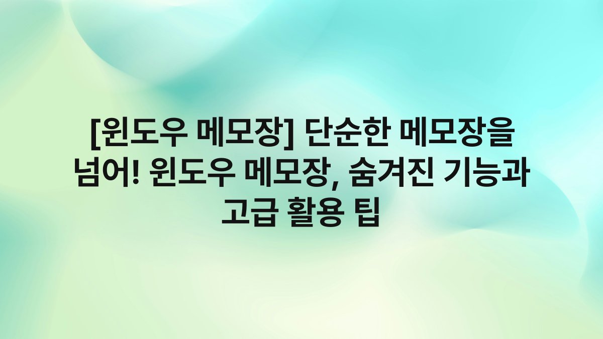 [윈도우 메모장] 단순한 메모장을 넘어! 윈도우 메모장, 숨겨진 기능과 고급 활용 팁