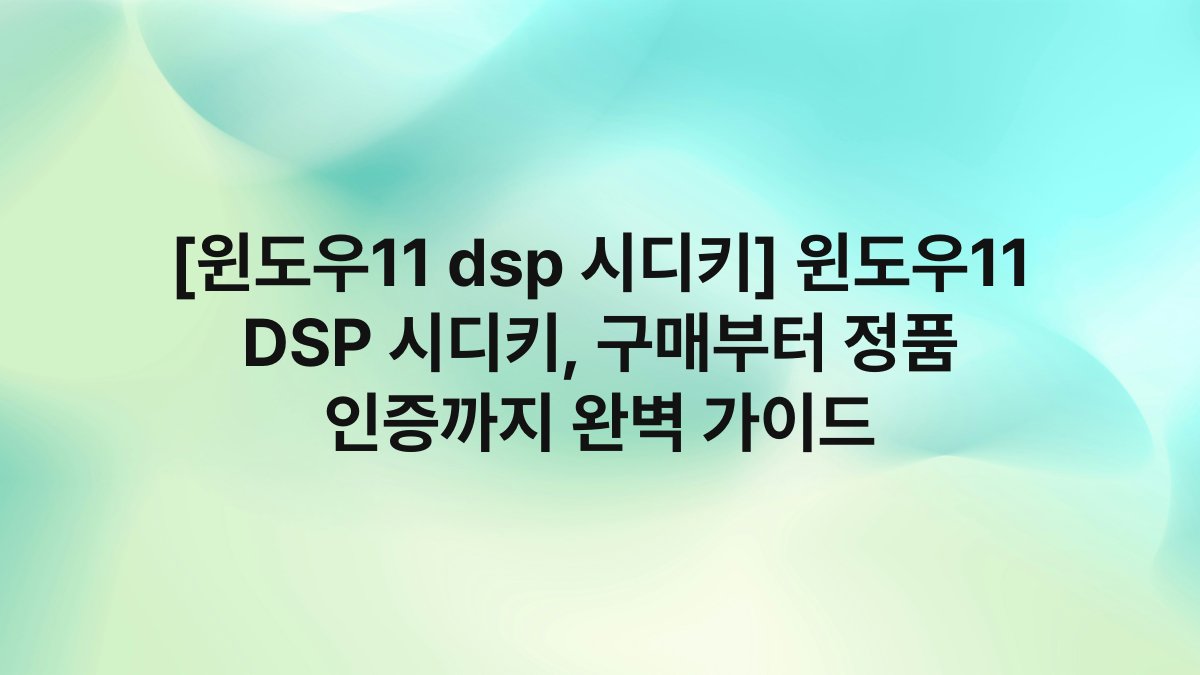 [윈도우11 dsp 시디키] 윈도우11 DSP 시디키, 구매부터 정품 인증까지 완벽 가이드