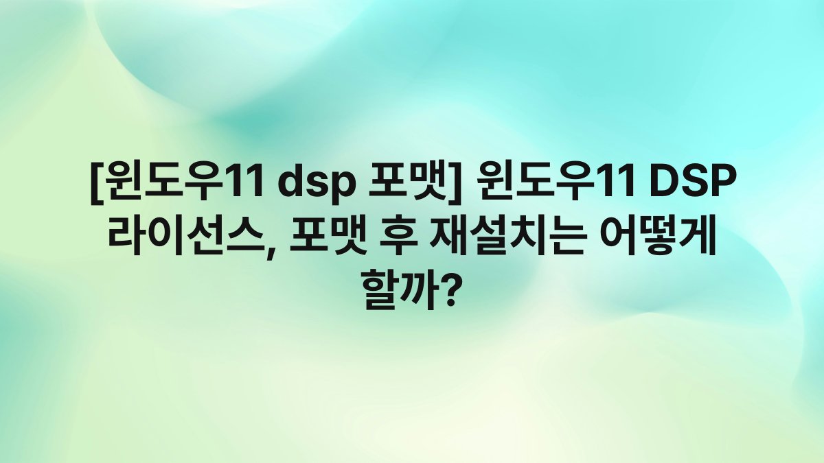 [윈도우11 dsp 포맷] 윈도우11 DSP 라이선스, 포맷 후 재설치는 어떻게 할까?