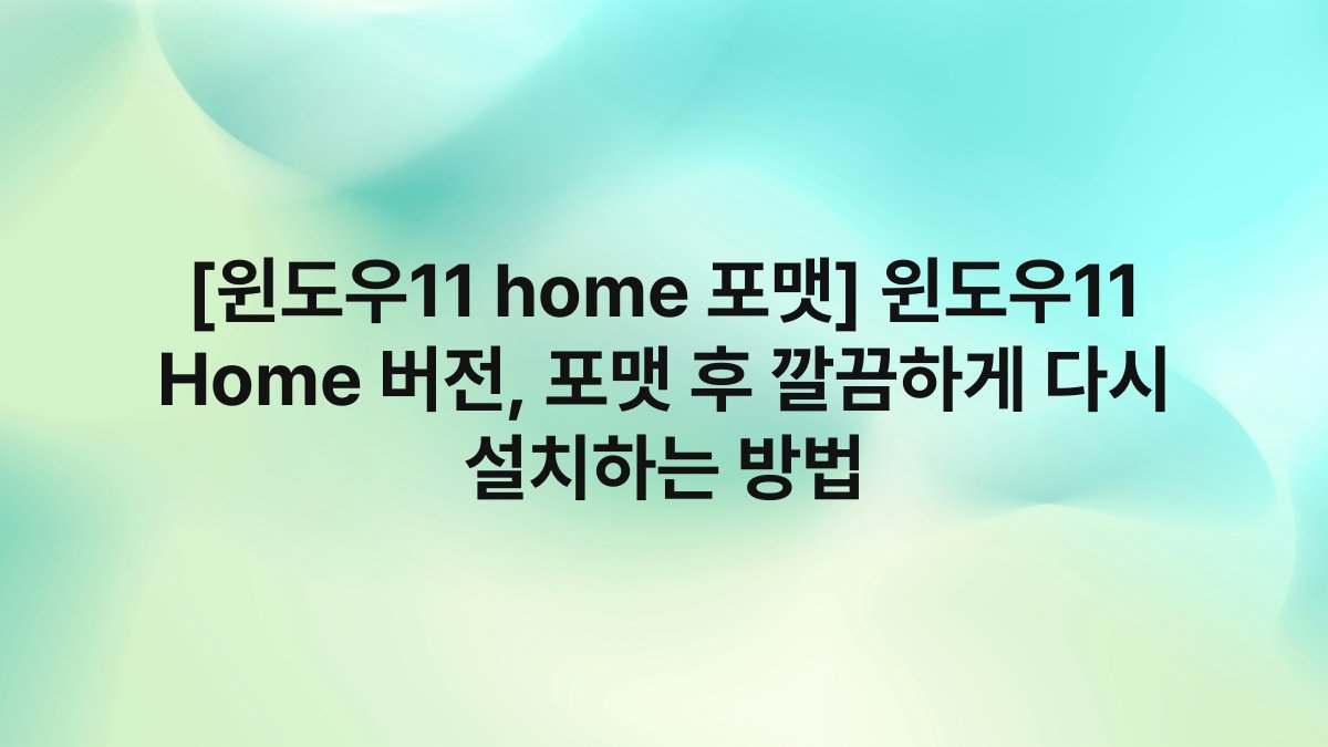 [윈도우11 home 포맷] 윈도우11 Home 버전, 포맷 후 깔끔하게 다시 설치하는 방법