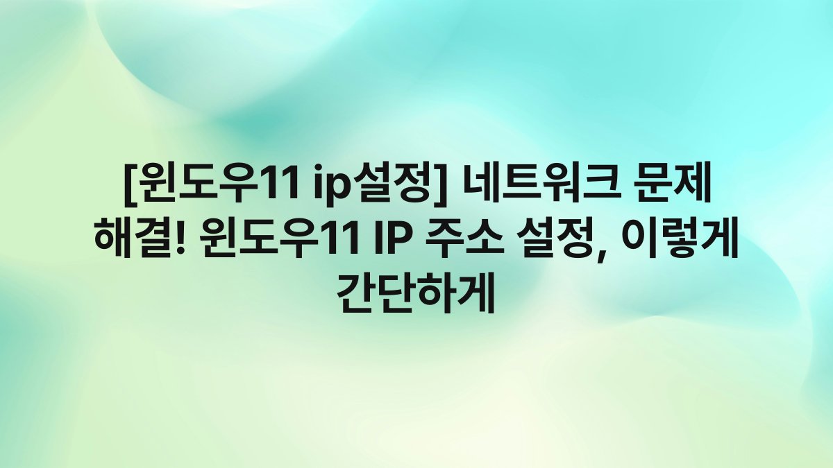 [윈도우11 ip설정] 네트워크 문제 해결! 윈도우11 IP 주소 설정, 이렇게 간단하게