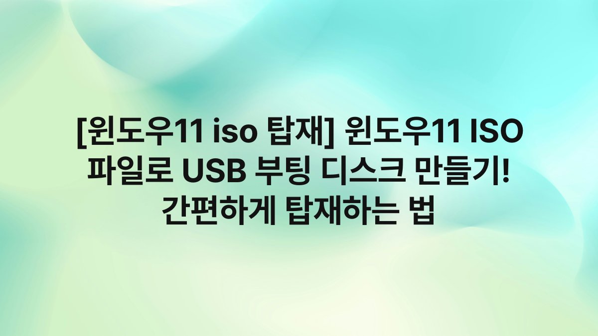 [윈도우11 iso 탑재] 윈도우11 ISO 파일로 USB 부팅 디스크 만들기! 간편하게 탑재하는 법