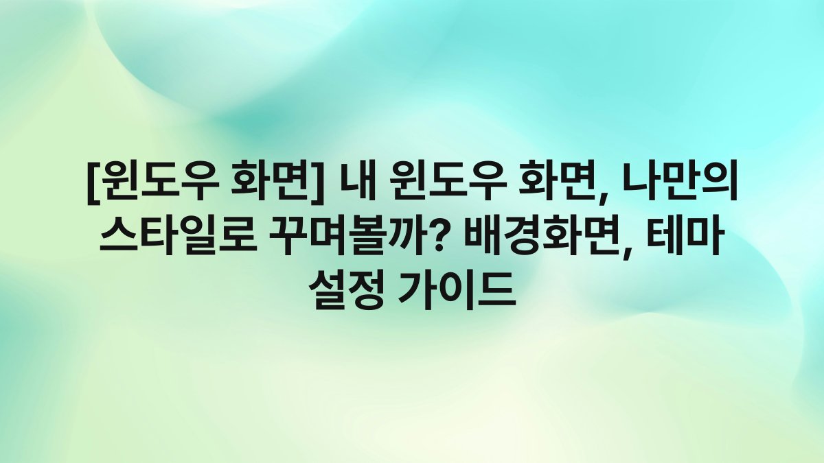 [윈도우 화면] 내 윈도우 화면, 나만의 스타일로 꾸며볼까? 배경화면, 테마 설정 가이드
