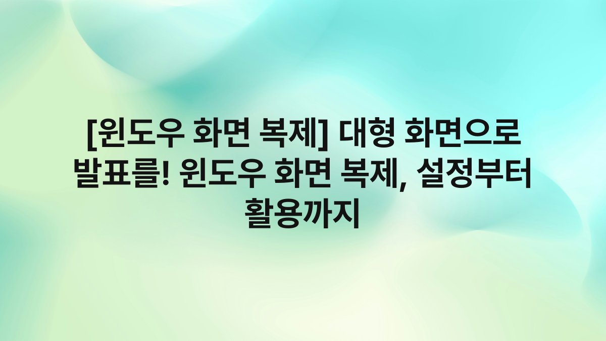 [윈도우 화면 복제] 대형 화면으로 발표를! 윈도우 화면 복제, 설정부터 활용까지