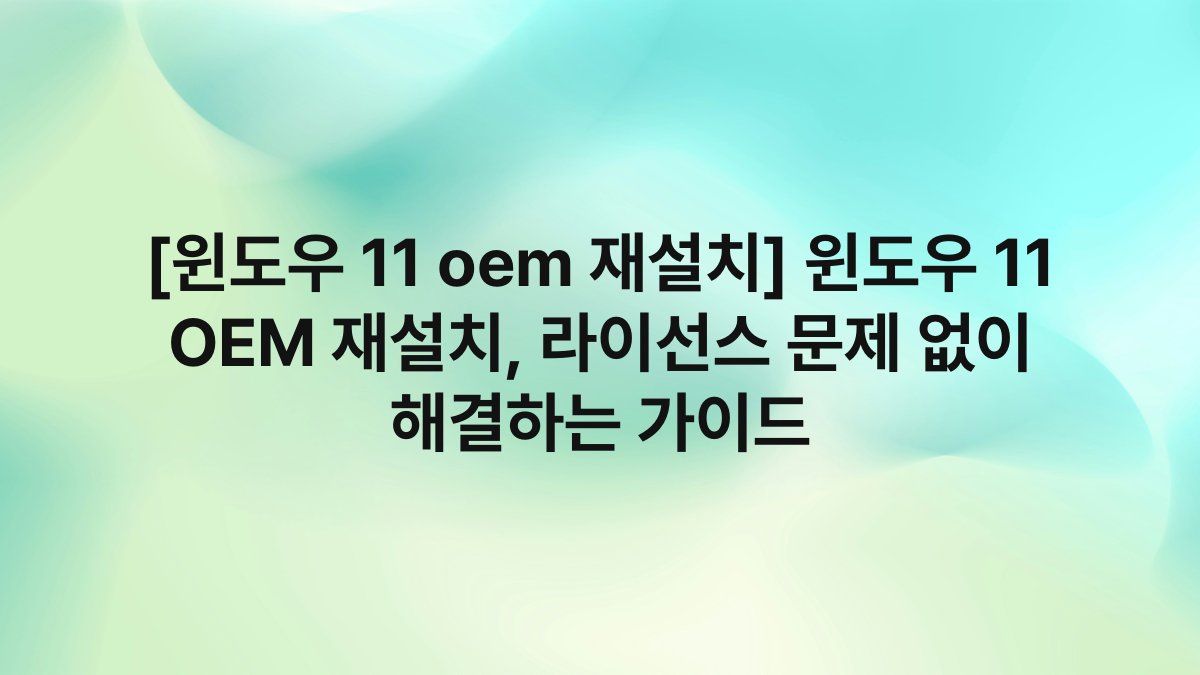[윈도우 11 oem 재설치] 윈도우 11 OEM 재설치, 라이선스 문제 없이 해결하는 가이드