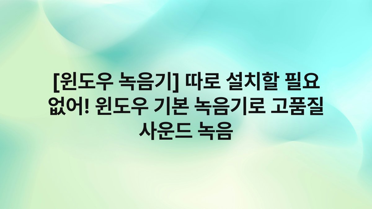 [윈도우 녹음기] 따로 설치할 필요 없어! 윈도우 기본 녹음기로 고품질 사운드 녹음