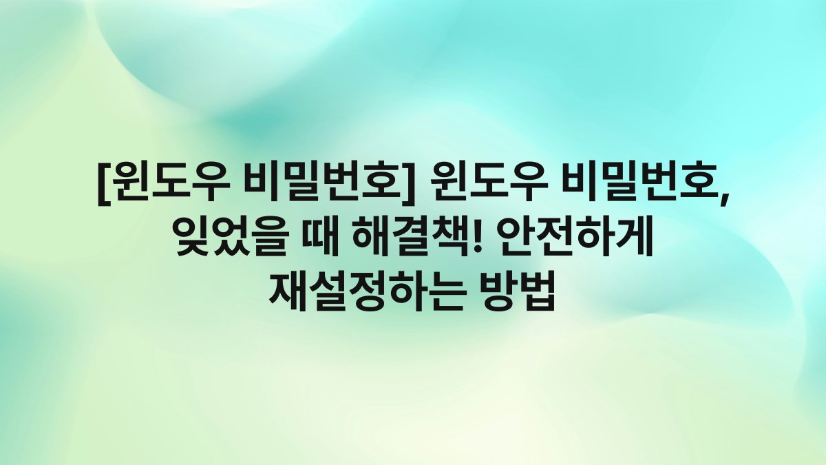 [윈도우 비밀번호] 윈도우 비밀번호, 잊었을 때 해결책! 안전하게 재설정하는 방법