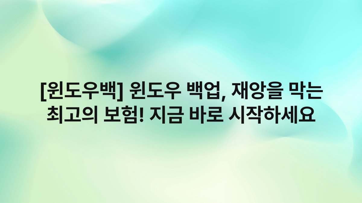 [윈도우백] 윈도우 백업, 재앙을 막는 최고의 보험! 지금 바로 시작하세요