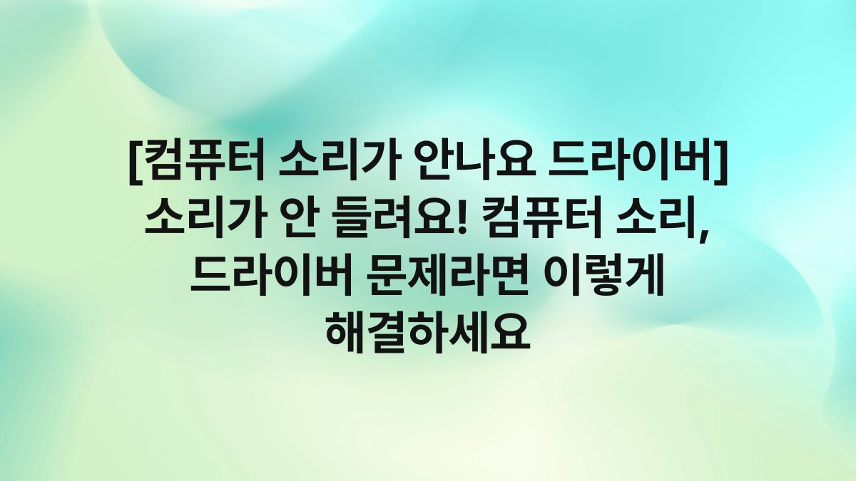 [컴퓨터 소리가 안나요 드라이버] 소리가 안 들려요! 컴퓨터 소리, 드라이버 문제라면 이렇게 해결하세요