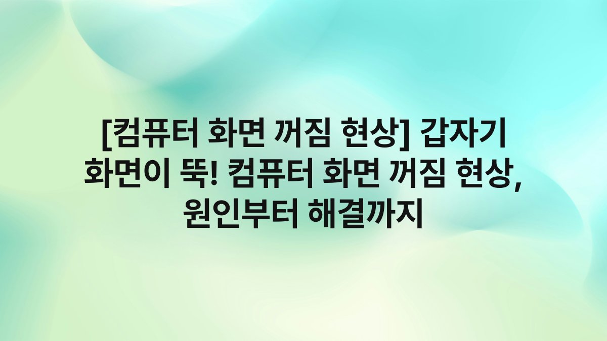 [컴퓨터 화면 꺼짐 현상] 갑자기 화면이 뚝! 컴퓨터 화면 꺼짐 현상, 원인부터 해결까지