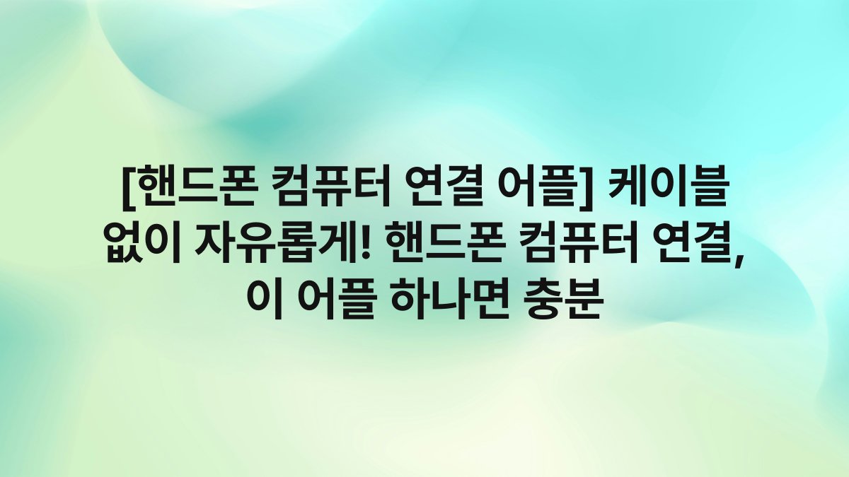 [핸드폰 컴퓨터 연결 어플] 케이블 없이 자유롭게! 핸드폰 컴퓨터 연결, 이 어플 하나면 충분